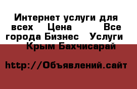 Интернет услуги для всех! › Цена ­ 300 - Все города Бизнес » Услуги   . Крым,Бахчисарай